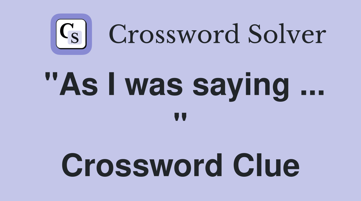 "As I was saying " - Crossword Clue Answers - Crossword Solver